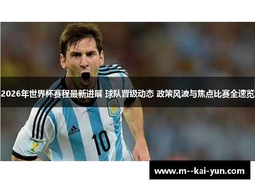 2026年世界杯赛程最新进展 球队晋级动态 政策风波与焦点比赛全速览