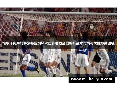 恰尔汗奥卢对阵多特亚洲杯攻防影响力全景解析战术布局与关键数据透视