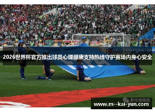 2026世界杯官方推出球员心理健康支持热线守护赛场内身心安全
