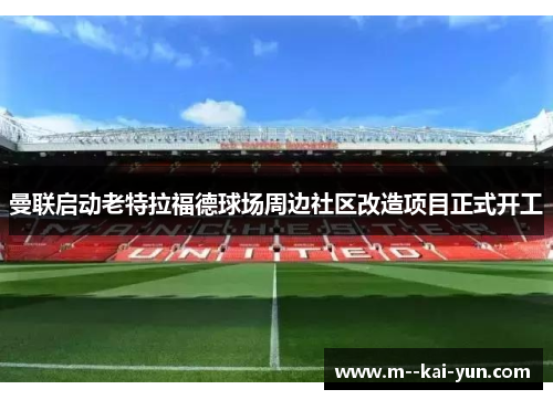 曼联启动老特拉福德球场周边社区改造项目正式开工