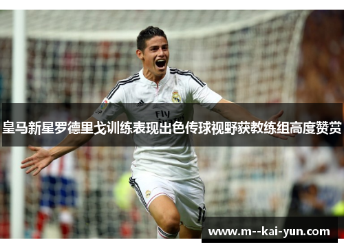 皇马新星罗德里戈训练表现出色传球视野获教练组高度赞赏