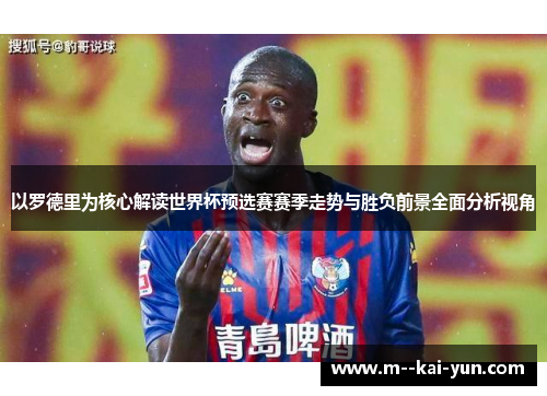 以罗德里为核心解读世界杯预选赛赛季走势与胜负前景全面分析视角