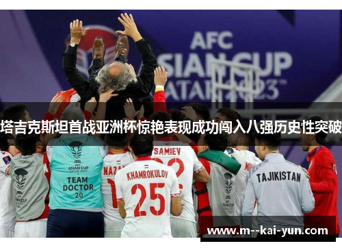塔吉克斯坦首战亚洲杯惊艳表现成功闯入八强历史性突破