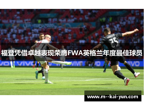 福登凭借卓越表现荣膺FWA英格兰年度最佳球员