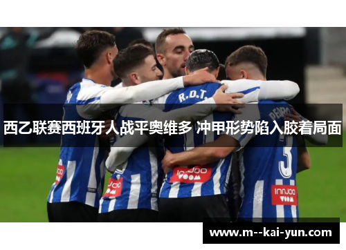 西乙联赛西班牙人战平奥维多 冲甲形势陷入胶着局面