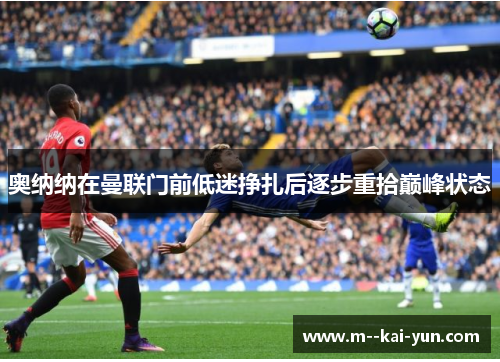 奥纳纳在曼联门前低迷挣扎后逐步重拾巅峰状态