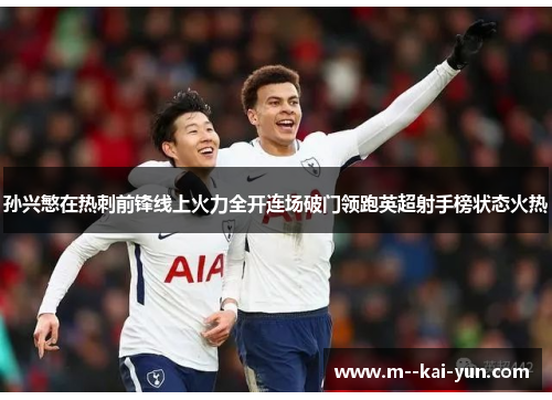 孙兴慜在热刺前锋线上火力全开连场破门领跑英超射手榜状态火热