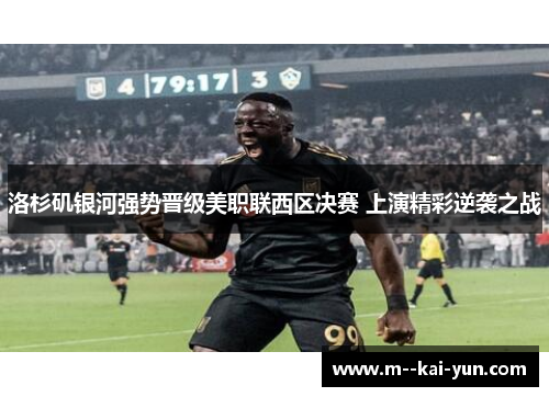 洛杉矶银河强势晋级美职联西区决赛 上演精彩逆袭之战