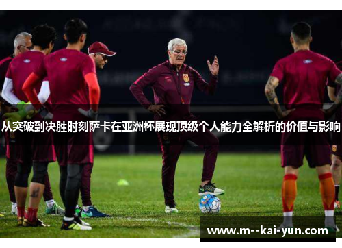 从突破到决胜时刻萨卡在亚洲杯展现顶级个人能力全解析的价值与影响