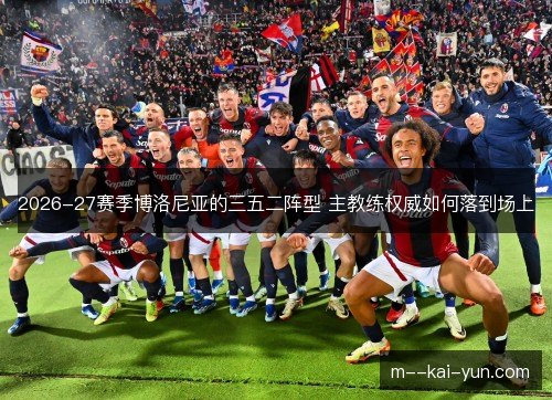 2026-27赛季博洛尼亚的三五二阵型 主教练权威如何落到场上